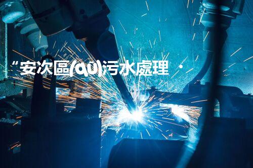 “安次區(qū)污水處理，綠色環(huán)保新篇章”